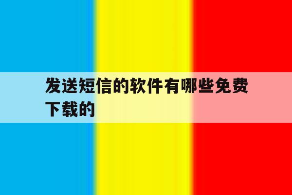 发送短信的软件有哪些免费下载的 发送短信的软件有哪些免费下载的