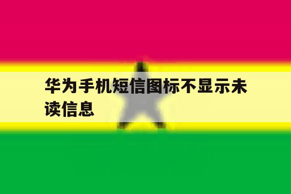 华为手机短信图标不显示未读信息 华为手机短信图标不显示未读信息