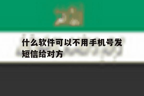 什么软件可以不用手机号发短信给对方 什么软件可以不用手机号发短信给对方