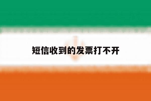 短信收到的发票打不开 短信收到的发票打不开