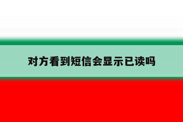 对方看到短信会显示已读吗 对方看到短信会显示已读吗