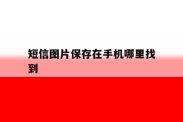 短信图片保存在手机哪里找到 短信图片保存在手机哪里找到