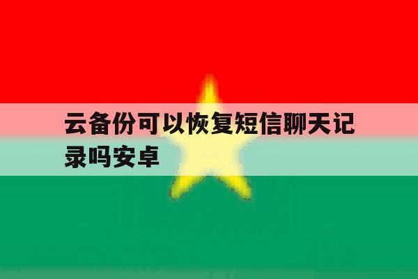 关于云备份可以恢复短信聊天记录吗安卓的信息 关于云备份可以恢复短信聊天记录吗安卓的信息