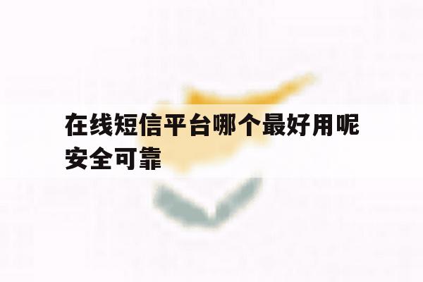 在线短信平台哪个最好用呢安全可靠 在线短信平台哪个最好用呢安全可靠