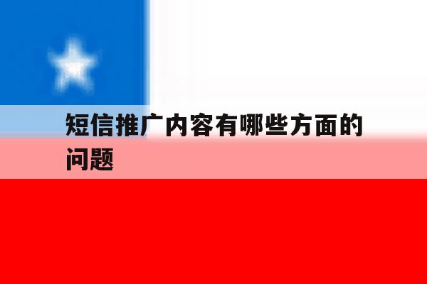短信推广内容有哪些方面的问题 短信推广内容有哪些方面的问题