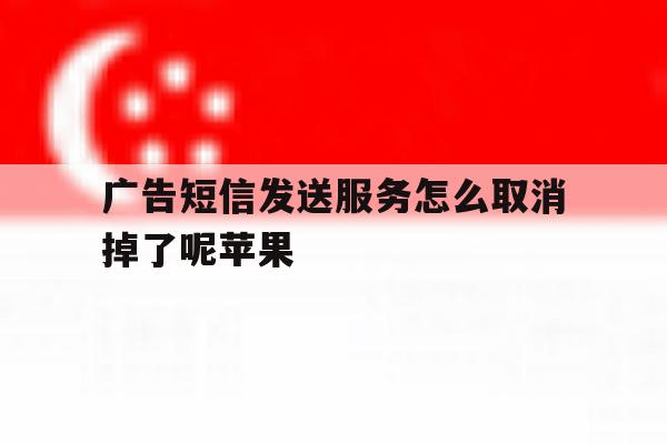 广告短信发送服务怎么取消掉了呢苹果 广告短信发送服务怎么取消掉了呢苹果