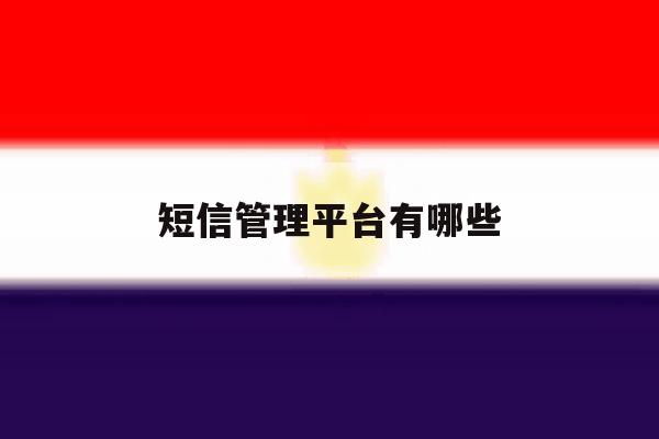 短信管理平台有哪些 短信管理平台有哪些