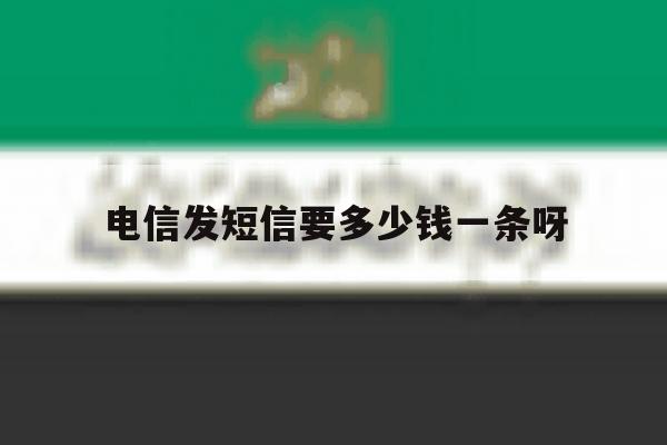 电信发短信要多少钱一条呀 电信发短信要多少钱一条呀