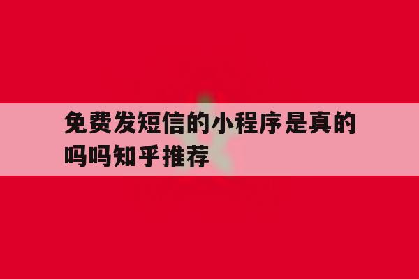 免费发短信的小程序是真的吗吗知乎推荐的简单介绍 免费发短信的小程序是真的吗吗知乎推荐的简单介绍
