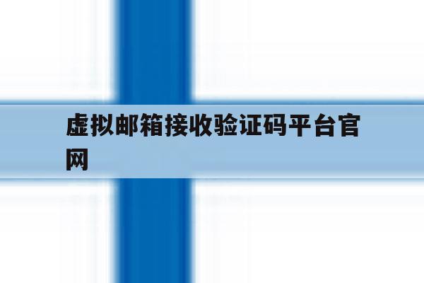 虚拟邮箱接收验证码平台官网 虚拟邮箱接收验证码平台官网