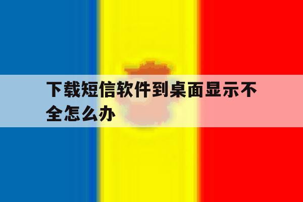 下载短信软件到桌面显示不全怎么办 下载短信软件到桌面显示不全怎么办