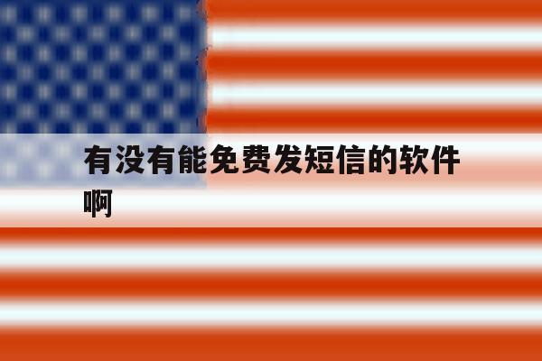 有没有能免费发短信的软件啊 有没有能免费发短信的软件啊