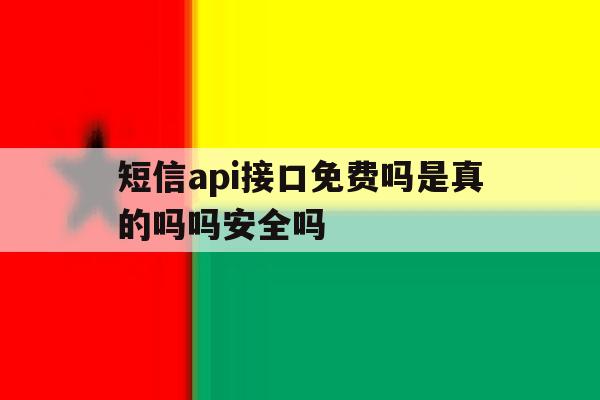 短信api接口免费吗是真的吗吗安全吗 短信api接口免费吗是真的吗吗安全吗