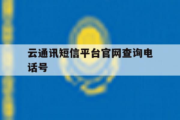 云通讯短信平台官网查询电话号 云通讯短信平台官网查询电话号