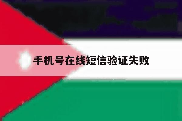 手机号在线短信验证失败 手机号在线短信验证失败