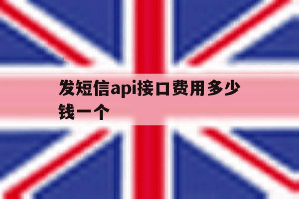 发短信api接口费用多少钱一个 发短信api接口费用多少钱一个