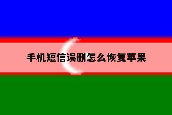 手机短信误删怎么恢复苹果 手机短信误删怎么恢复苹果