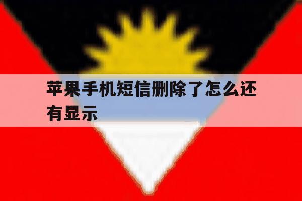 苹果手机短信删除了怎么还有显示 苹果手机短信删除了怎么还有显示