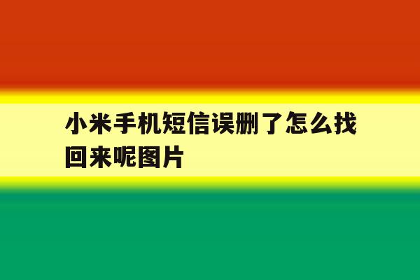 小米手机短信误删了怎么找回来呢图片 小米手机短信误删了怎么找回来呢图片