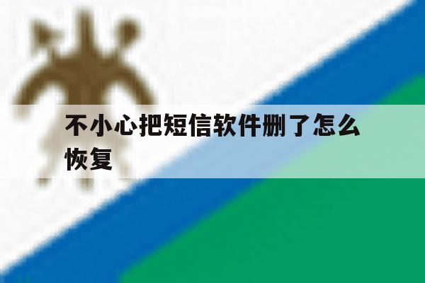 不小心把短信软件删了怎么恢复 不小心把短信软件删了怎么恢复