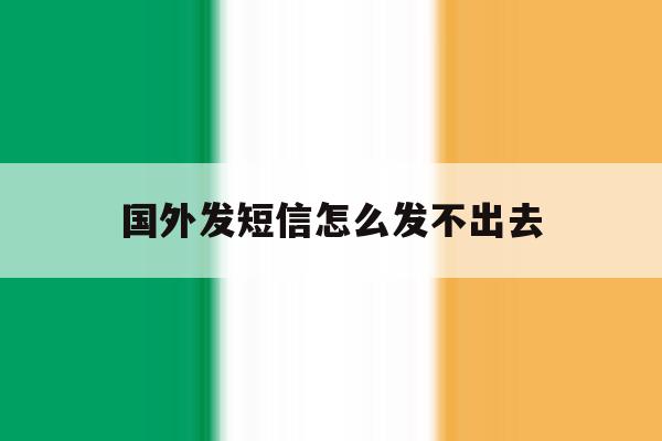 国外发短信怎么发不出去 国外发短信怎么发不出去