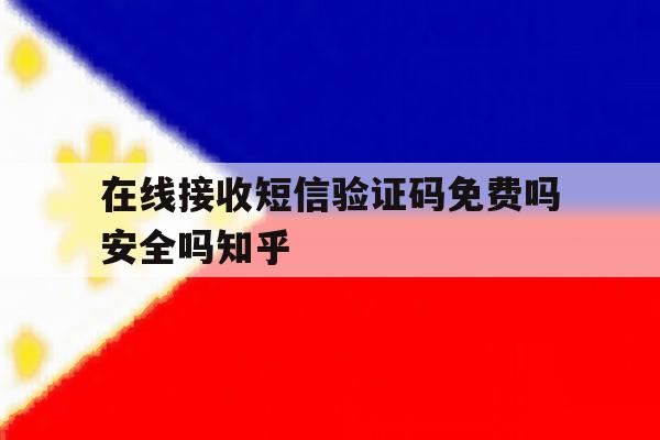 在线接收短信验证码免费吗安全吗知乎 在线接收短信验证码免费吗安全吗知乎