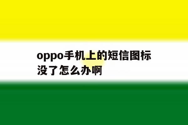 oppo手机上的短信图标没了怎么办啊 oppo手机上的短信图标没了怎么办啊