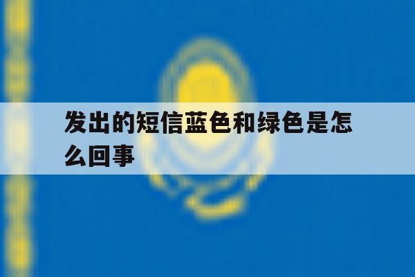 发出的短信蓝色和绿色是怎么回事 发出的短信蓝色和绿色是怎么回事
