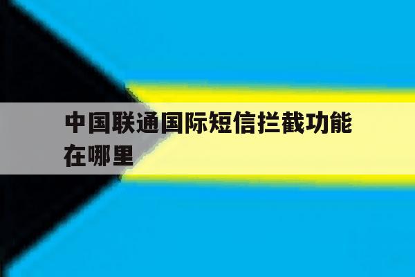 中国联通国际短信拦截功能在哪里 中国联通国际短信拦截功能在哪里