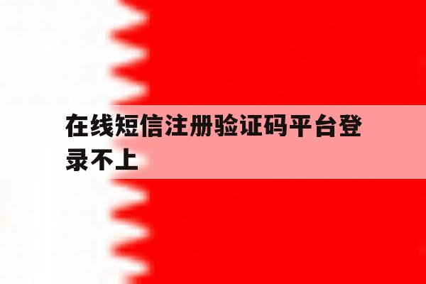在线短信注册验证码平台登录不上 在线短信注册验证码平台登录不上