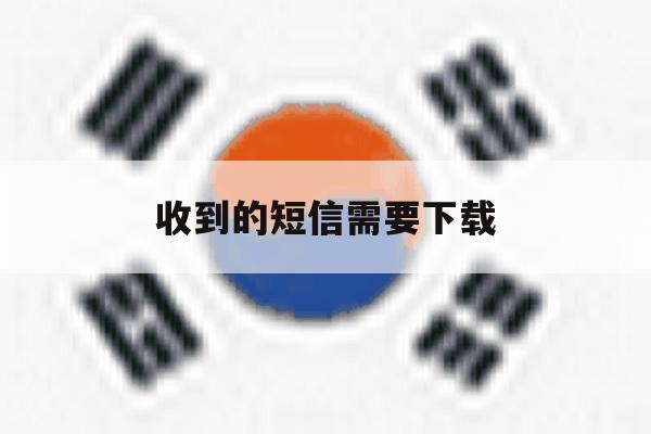 收到的短信需要下载 收到的短信需要下载
