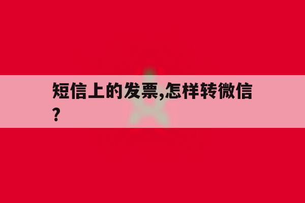 短信上的发票,怎样转微信? 短信上的发票,怎样转微信?