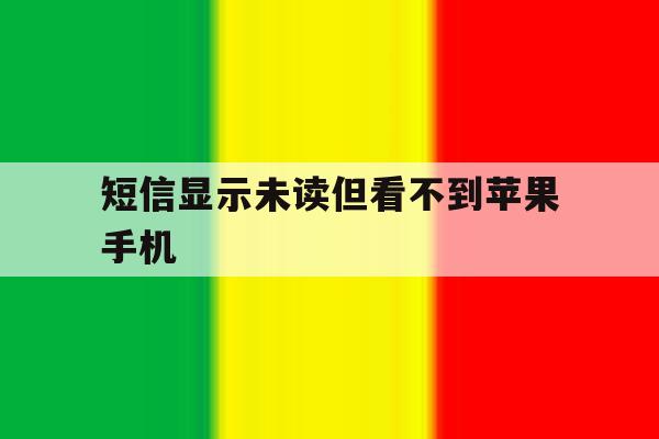 短信显示未读但看不到苹果手机 短信显示未读但看不到苹果手机