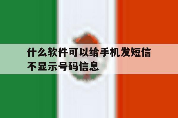 什么软件可以给手机发短信不显示号码信息 什么软件可以给手机发短信不显示号码信息