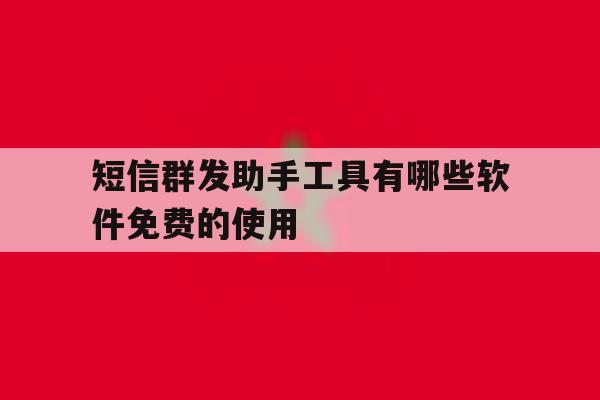 短信群发助手工具有哪些软件免费的使用 短信群发助手工具有哪些软件免费的使用