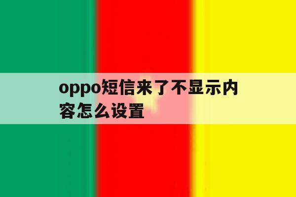 oppo短信来了不显示内容怎么设置 oppo短信来了不显示内容怎么设置
