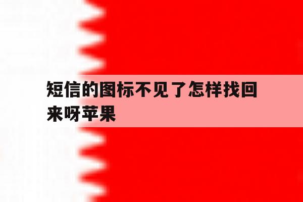 短信的图标不见了怎样找回来呀苹果 短信的图标不见了怎样找回来呀苹果