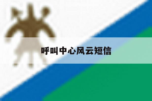 呼叫中心风云短信 呼叫中心风云短信