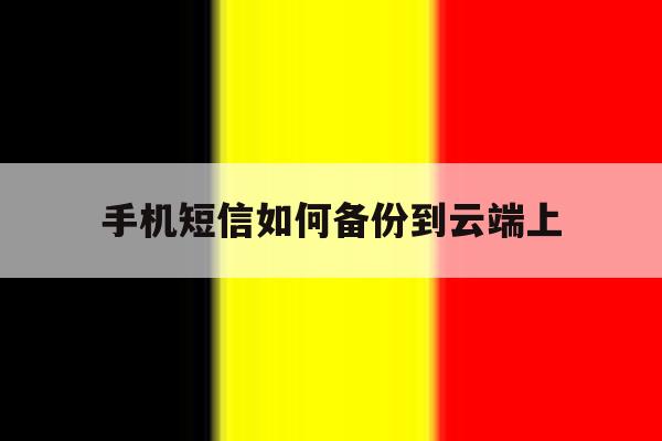 手机短信如何备份到云端上 手机短信如何备份到云端上
