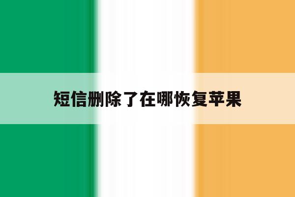 短信删除了在哪恢复苹果 短信删除了在哪恢复苹果