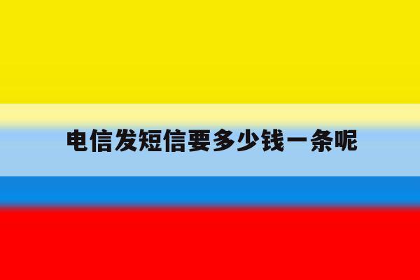 电信发短信要多少钱一条呢 电信发短信要多少钱一条呢