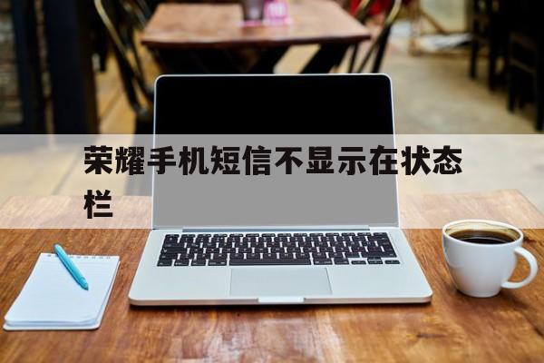 荣耀手机短信不显示在状态栏 荣耀手机短信不显示在状态栏