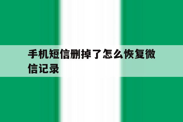关于手机短信删掉了怎么恢复微信记录的信息 关于手机短信删掉了怎么恢复微信记录的信息