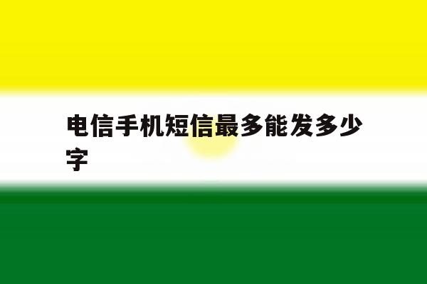 电信手机短信最多能发多少字 电信手机短信最多能发多少字