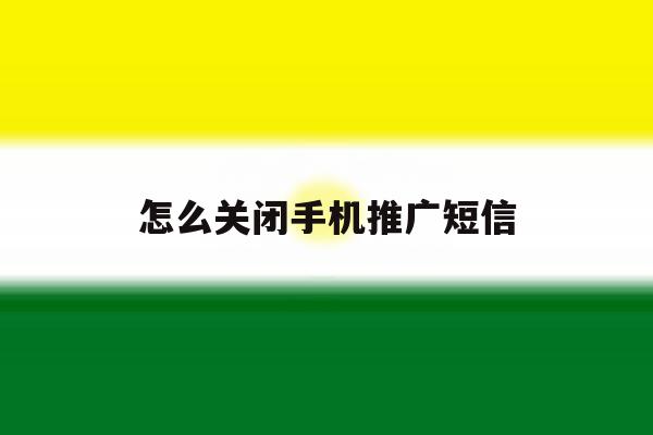 怎么关闭手机推广短信 怎么关闭手机推广短信