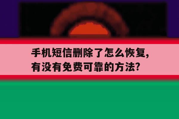 关于手机短信删除了怎么恢复,有没有免费可靠的方法?的信息 关于手机短信删除了怎么恢复,有没有免费可靠的方法?的信息