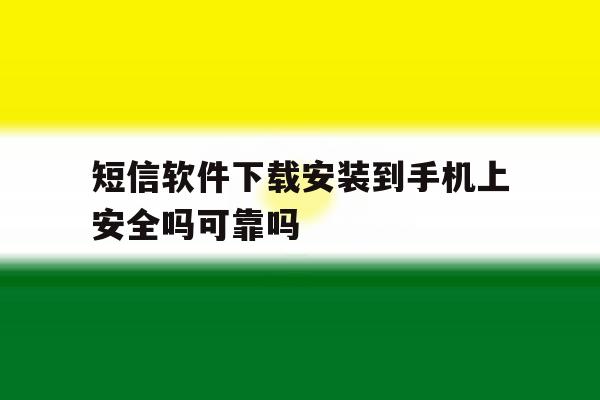 短信软件下载安装到手机上安全吗可靠吗的简单介绍 短信软件下载安装到手机上安全吗可靠吗的简单介绍