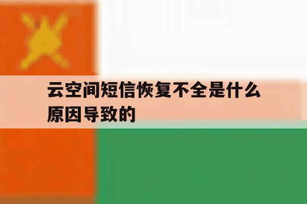 云空间短信恢复不全是什么原因导致的 云空间短信恢复不全是什么原因导致的