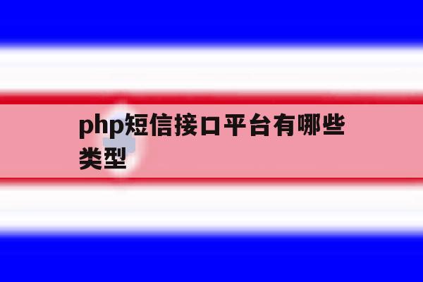 php短信接口平台有哪些类型 php短信接口平台有哪些类型