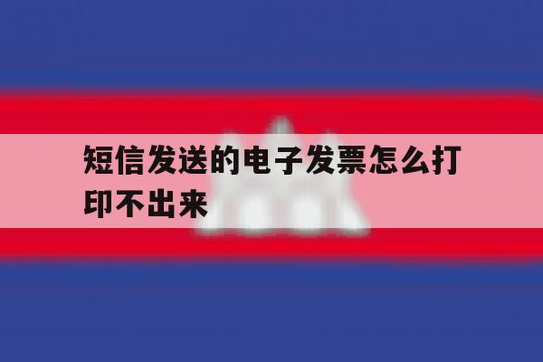 短信发送的电子发票怎么打印不出来 短信发送的电子发票怎么打印不出来